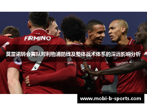 莫雷诺转会离队对利物浦防线及整体战术体系的深远影响分析
