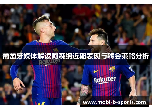 葡萄牙媒体解读阿森纳近期表现与转会策略分析