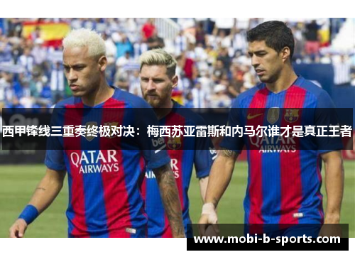 西甲锋线三重奏终极对决：梅西苏亚雷斯和内马尔谁才是真正王者
