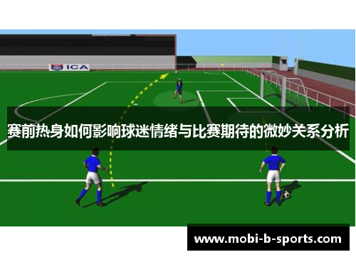 赛前热身如何影响球迷情绪与比赛期待的微妙关系分析