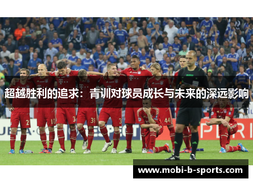 超越胜利的追求：青训对球员成长与未来的深远影响