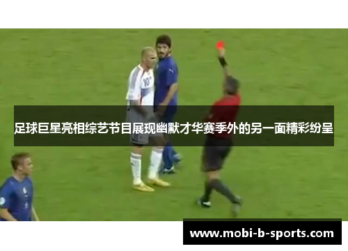 足球巨星亮相综艺节目展现幽默才华赛季外的另一面精彩纷呈 足球巨星亮相综艺节目展现幽默才华赛季外的另一面精彩纷呈