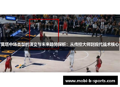 莫塔中场类型的演变与未来趋势探析：从传控大师到现代战术核心