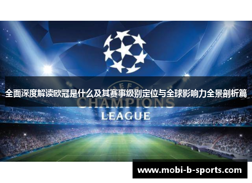 全面深度解读欧冠是什么及其赛事级别定位与全球影响力全景剖析篇 全面深度解读欧冠是什么及其赛事级别定位与全球影响力全景剖析篇