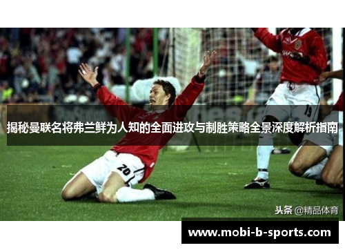 揭秘曼联名将弗兰鲜为人知的全面进攻与制胜策略全景深度解析指南