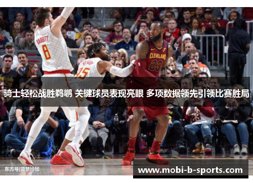 骑士轻松战胜鹈鹕 关键球员表现亮眼 多项数据领先引领比赛胜局 骑士轻松战胜鹈鹕 关键球员表现亮眼 多项数据领先引领比赛胜局