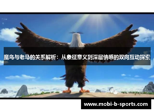 魔鸟与老马的关系解析:从象征意义到深层情感的双向互动探索 魔鸟与老马的关系解析:从象征意义到深层情感的双向互动探索