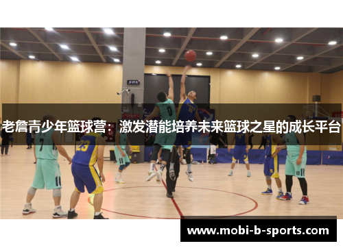 老詹青少年篮球营:激发潜能培养未来篮球之星的成长平台 老詹青少年篮球营:激发潜能培养未来篮球之星的成长平台