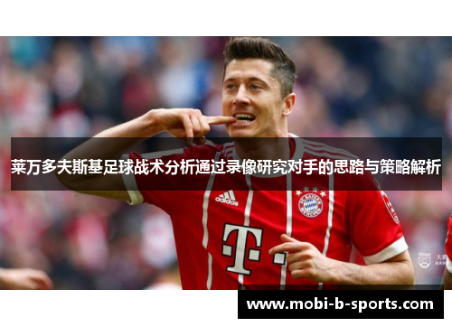 莱万多夫斯基足球战术分析通过录像研究对手的思路与策略解析