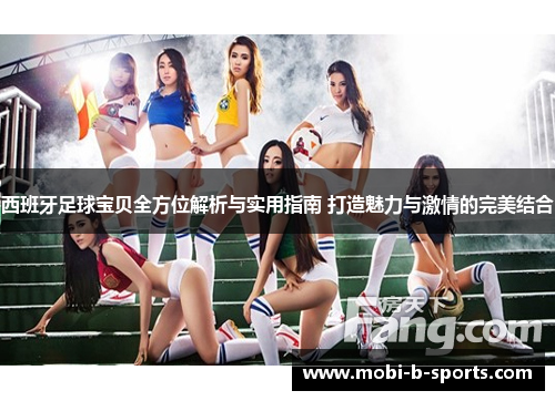 西班牙足球宝贝全方位解析与实用指南 打造魅力与激情的完美结合