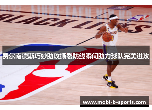 费尔南德斯巧妙助攻撕裂防线瞬间助力球队完美进攻 费尔南德斯巧妙助攻撕裂防线瞬间助力球队完美进攻