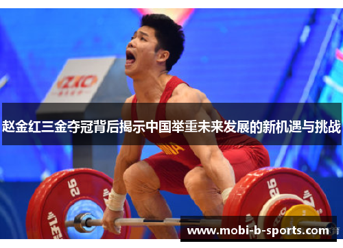 赵金红三金夺冠背后揭示中国举重未来发展的新机遇与挑战 赵金红三金夺冠背后揭示中国举重未来发展的新机遇与挑战