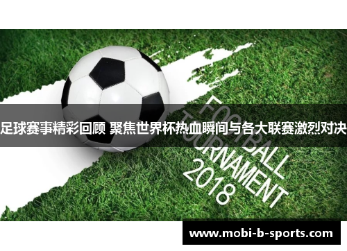 足球赛事精彩回顾 聚焦世界杯热血瞬间与各大联赛激烈对决 足球赛事精彩回顾 聚焦世界杯热血瞬间与各大联赛激烈对决