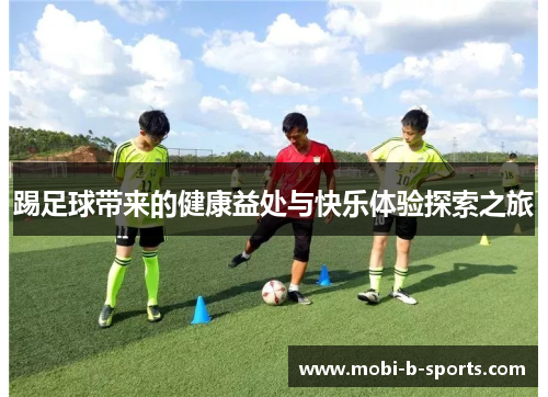 踢足球带来的健康益处与快乐体验探索之旅 踢足球带来的健康益处与快乐体验探索之旅