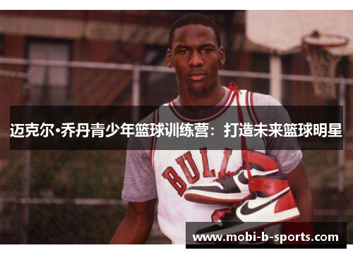 迈克尔·乔丹青少年篮球训练营:打造未来篮球明星 迈克尔·乔丹青少年篮球训练营:打造未来篮球明星