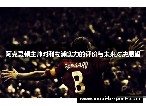 阿克灵顿主帅对利物浦实力的评价与未来对决展望 阿克灵顿主帅对利物浦实力的评价与未来对决展望