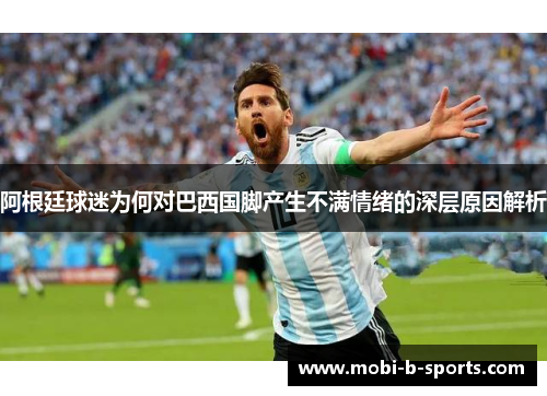 阿根廷球迷为何对巴西国脚产生不满情绪的深层原因解析 阿根廷球迷为何对巴西国脚产生不满情绪的深层原因解析
