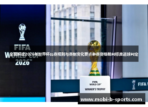 全面解读2026年世界杯比赛规则与赛制变化要点参赛资格裁判标准进球判定 全面解读2026年世界杯比赛规则与赛制变化要点参赛资格裁判标准进球判定