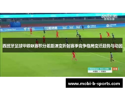 西班牙足球甲级联赛积分差距演变折射赛季竞争格局变迁趋势与动因 西班牙足球甲级联赛积分差距演变折射赛季竞争格局变迁趋势与动因