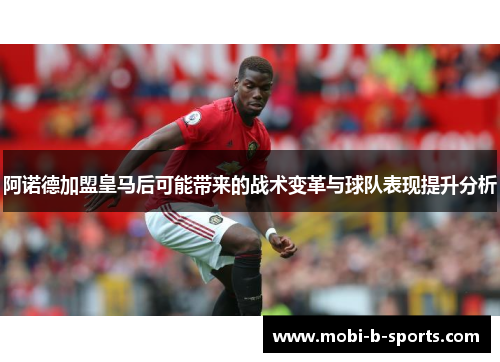 阿诺德加盟皇马后可能带来的战术变革与球队表现提升分析 阿诺德加盟皇马后可能带来的战术变革与球队表现提升分析