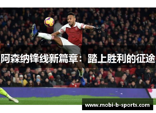 阿森纳锋线新篇章:踏上胜利的征途 阿森纳锋线新篇章:踏上胜利的征途