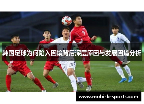 韩国足球为何陷入困境背后深层原因与发展困境分析