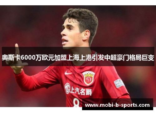 奥斯卡6000万欧元加盟上海上港引发中超豪门格局巨变 奥斯卡6000万欧元加盟上海上港引发中超豪门格局巨变