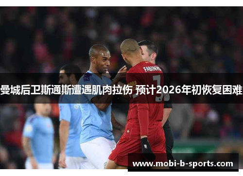 曼城后卫斯通斯遭遇肌肉拉伤 预计2026年初恢复困难 曼城后卫斯通斯遭遇肌肉拉伤 预计2026年初恢复困难