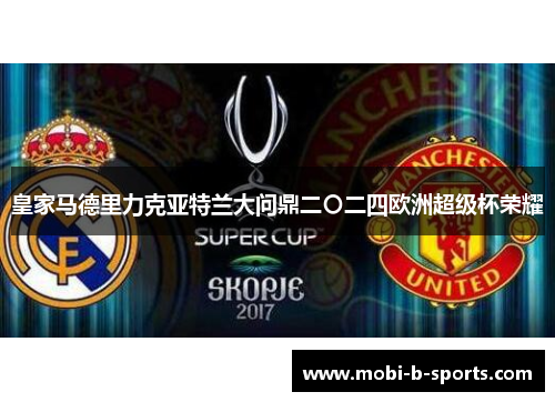 皇家马德里力克亚特兰大问鼎二〇二四欧洲超级杯荣耀 皇家马德里力克亚特兰大问鼎二〇二四欧洲超级杯荣耀