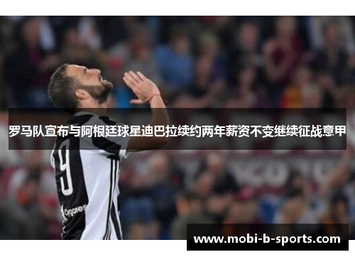 罗马队宣布与阿根廷球星迪巴拉续约两年薪资不变继续征战意甲 罗马队宣布与阿根廷球星迪巴拉续约两年薪资不变继续征战意甲