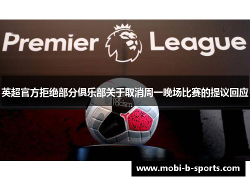 英超官方拒绝部分俱乐部关于取消周一晚场比赛的提议回应 英超官方拒绝部分俱乐部关于取消周一晚场比赛的提议回应