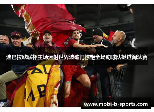 迪巴拉欧联杯主场远射世界波破门惊艳全场助球队挺进淘汰赛
