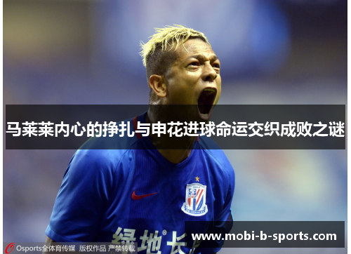 马莱莱内心的挣扎与申花进球命运交织成败之谜