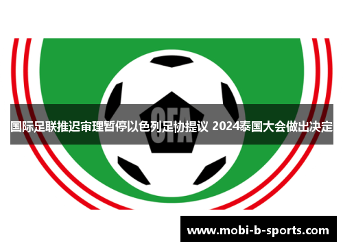 国际足联推迟审理暂停以色列足协提议 2024泰国大会做出决定