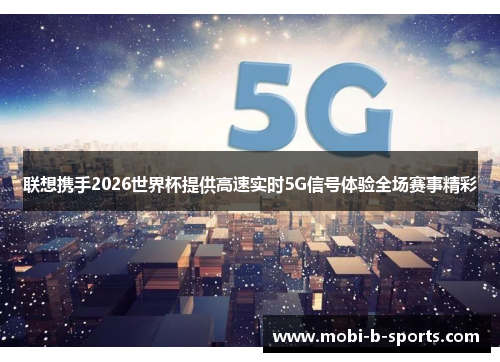 联想携手2026世界杯提供高速实时5G信号体验全场赛事精彩 联想携手2026世界杯提供高速实时5G信号体验全场赛事精彩