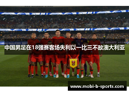 中国男足在18强赛客场失利以一比三不敌澳大利亚